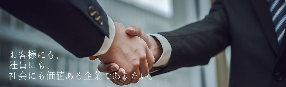 お客様にも、社員にも、社会にも価値ある企業でありたい。